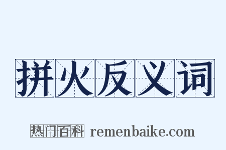 拼火反义词是什么意思的图片